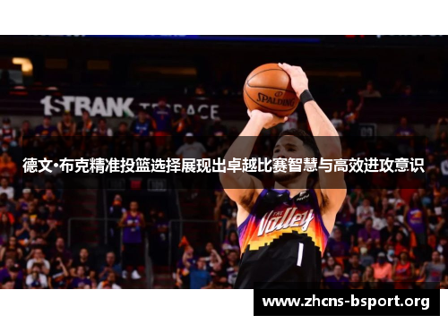 德文·布克精准投篮选择展现出卓越比赛智慧与高效进攻意识