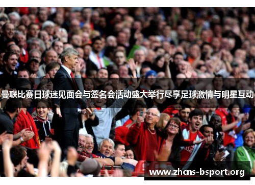 曼联比赛日球迷见面会与签名会活动盛大举行尽享足球激情与明星互动