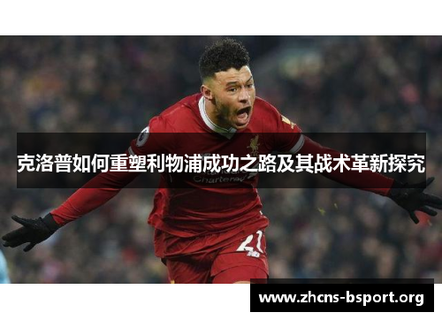 克洛普如何重塑利物浦成功之路及其战术革新探究