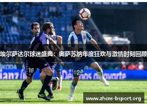 埃尔萨达尔球迷盛典：奥萨苏纳年度狂欢与激情时刻回顾