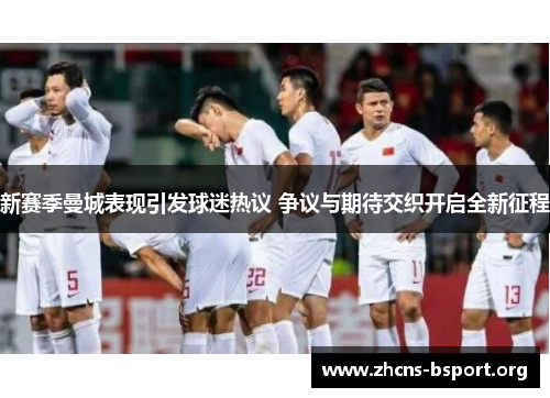 新赛季曼城表现引发球迷热议 争议与期待交织开启全新征程