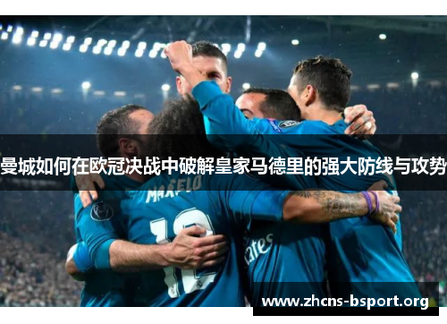 曼城如何在欧冠决战中破解皇家马德里的强大防线与攻势