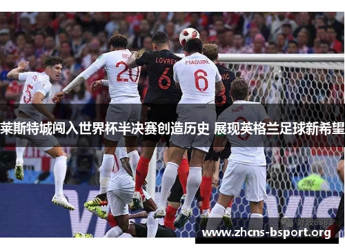 莱斯特城闯入世界杯半决赛创造历史 展现英格兰足球新希望