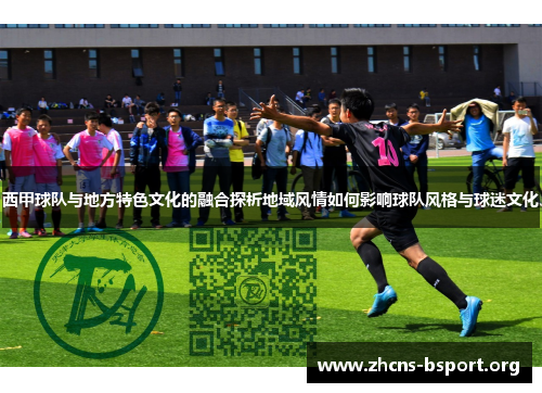 西甲球队与地方特色文化的融合探析地域风情如何影响球队风格与球迷文化