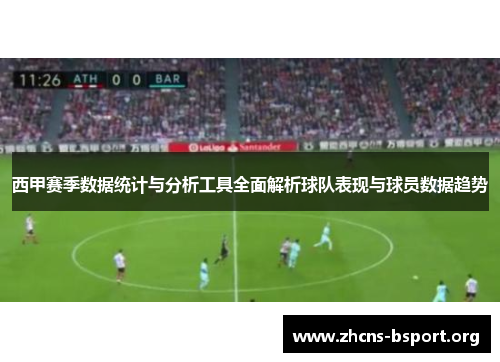 西甲赛季数据统计与分析工具全面解析球队表现与球员数据趋势