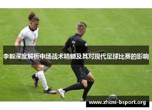 李毅深度解析中场战术精髓及其对现代足球比赛的影响