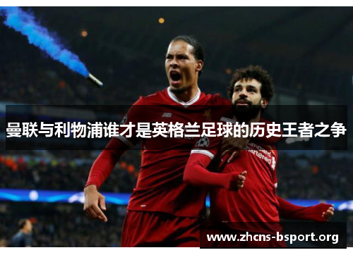 曼联与利物浦谁才是英格兰足球的历史王者之争