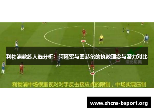 利物浦教练人选分析：阿隆索与图赫尔的执教理念与潜力对比