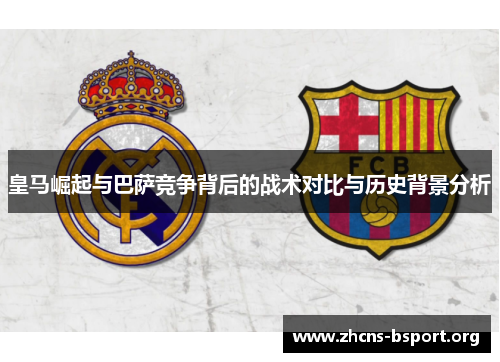 皇马崛起与巴萨竞争背后的战术对比与历史背景分析