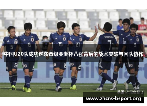 中国U20队成功逆袭晋级亚洲杯八强背后的战术突破与团队协作
