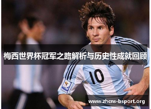 梅西世界杯冠军之路解析与历史性成就回顾
