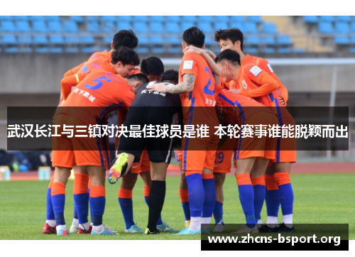 武汉长江与三镇对决最佳球员是谁 本轮赛事谁能脱颖而出
