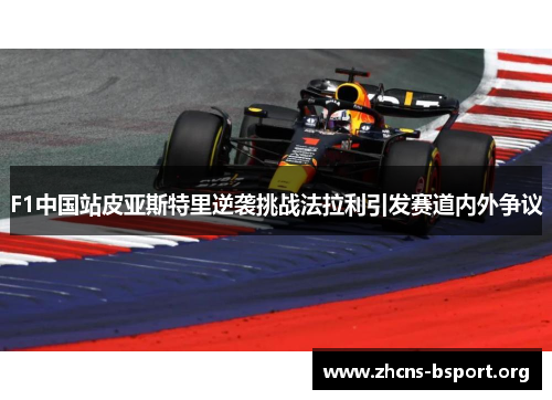F1中国站皮亚斯特里逆袭挑战法拉利引发赛道内外争议