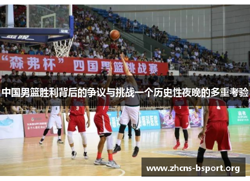 中国男篮胜利背后的争议与挑战一个历史性夜晚的多重考验