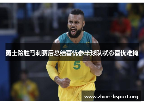 勇士险胜马刺赛后总结喜忧参半球队状态喜忧难掩