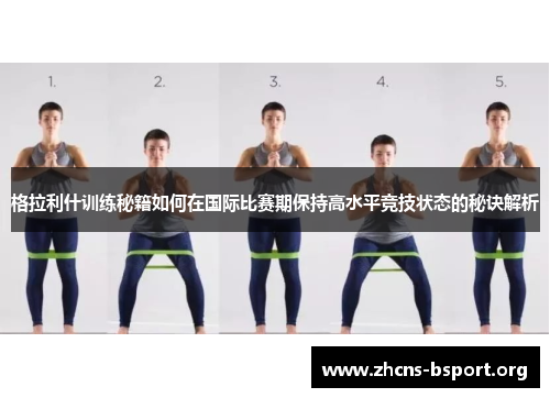 格拉利什训练秘籍如何在国际比赛期保持高水平竞技状态的秘诀解析
