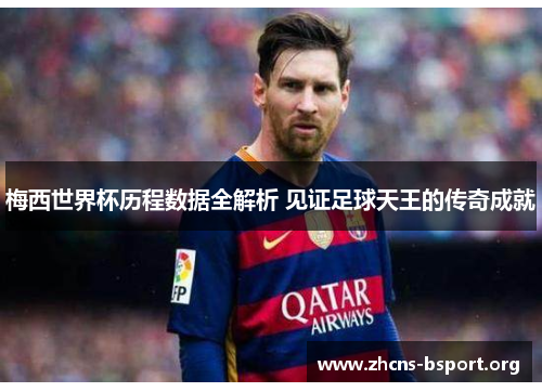 梅西世界杯历程数据全解析 见证足球天王的传奇成就