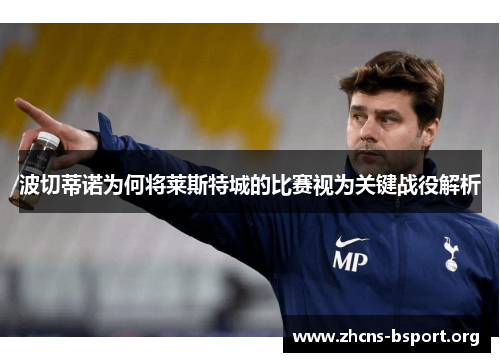 波切蒂诺为何将莱斯特城的比赛视为关键战役解析