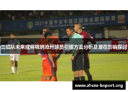 三镇队未来或将吸纳沧州球员引援方案分析及潜在影响探讨