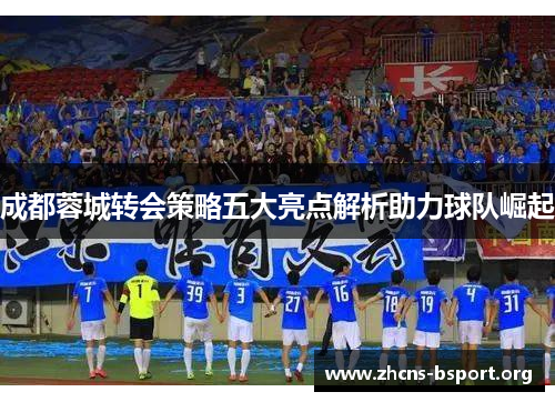 成都蓉城转会策略五大亮点解析助力球队崛起