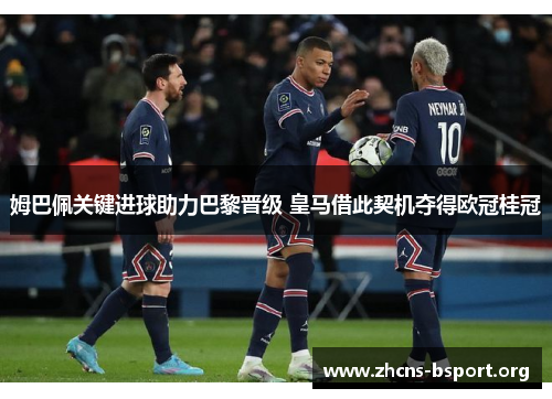 姆巴佩关键进球助力巴黎晋级 皇马借此契机夺得欧冠桂冠