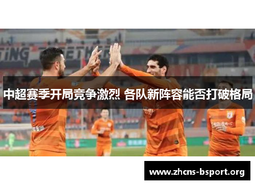中超赛季开局竞争激烈 各队新阵容能否打破格局