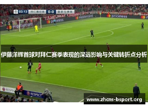 伊藤洋辉首球对拜仁赛季表现的深远影响与关键转折点分析