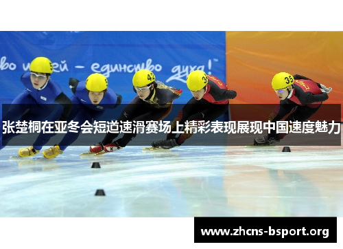 张楚桐在亚冬会短道速滑赛场上精彩表现展现中国速度魅力