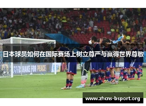 日本球员如何在国际赛场上树立尊严与赢得世界尊敬