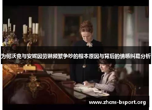 为何沃克与安妮因劳琳频繁争吵的根本原因与背后的情感纠葛分析