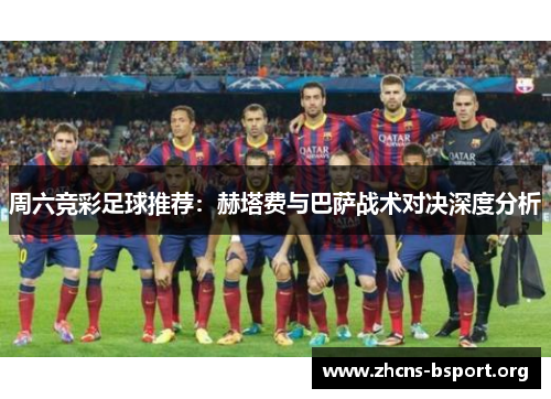 周六竞彩足球推荐：赫塔费与巴萨战术对决深度分析