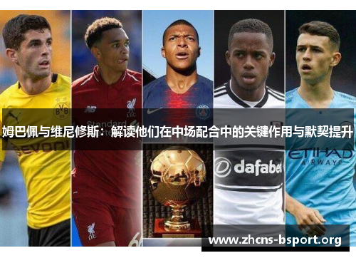 姆巴佩与维尼修斯：解读他们在中场配合中的关键作用与默契提升