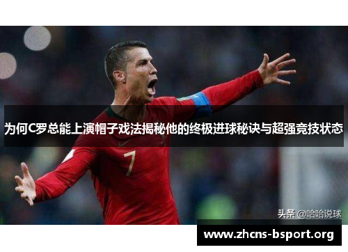 为何C罗总能上演帽子戏法揭秘他的终极进球秘诀与超强竞技状态