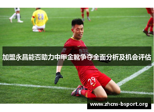 加盟永昌能否助力中甲金靴争夺全面分析及机会评估