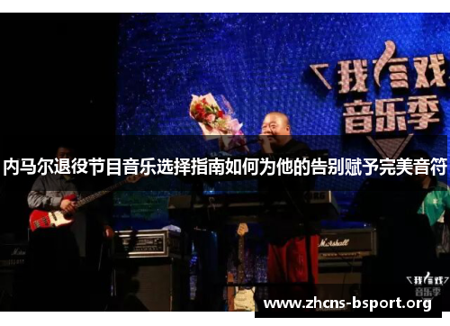 内马尔退役节目音乐选择指南如何为他的告别赋予完美音符
