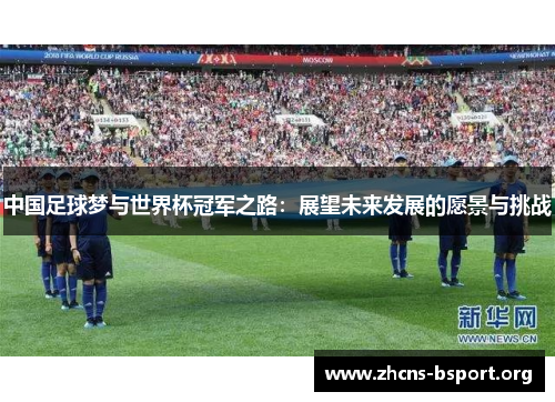 中国足球梦与世界杯冠军之路：展望未来发展的愿景与挑战