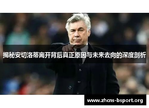 揭秘安切洛蒂离开背后真正原因与未来去向的深度剖析