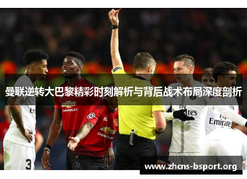 曼联逆转大巴黎精彩时刻解析与背后战术布局深度剖析
