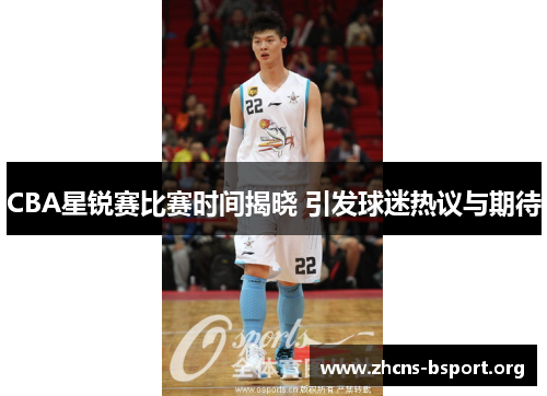 CBA星锐赛比赛时间揭晓 引发球迷热议与期待