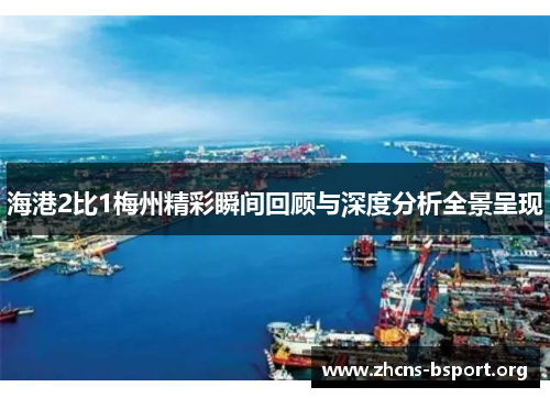 海港2比1梅州精彩瞬间回顾与深度分析全景呈现