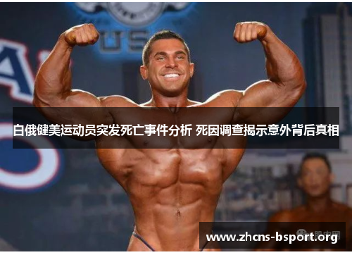 白俄健美运动员突发死亡事件分析 死因调查揭示意外背后真相