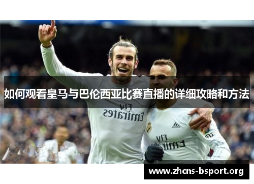 如何观看皇马与巴伦西亚比赛直播的详细攻略和方法 如何观看皇马与巴伦西亚比赛直播的详细攻略和方法