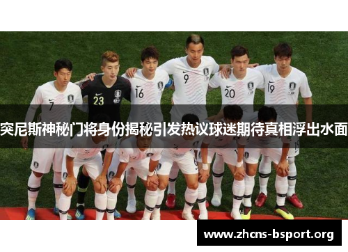 突尼斯神秘门将身份揭秘引发热议球迷期待真相浮出水面