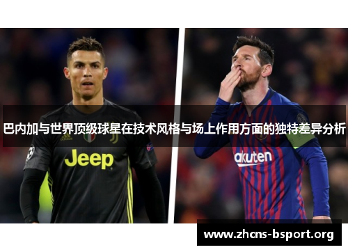 巴内加与世界顶级球星在技术风格与场上作用方面的独特差异分析 巴内加与世界顶级球星在技术风格与场上作用方面的独特差异分析