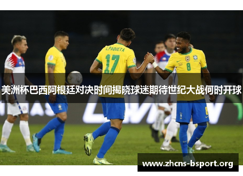 美洲杯巴西阿根廷对决时间揭晓球迷期待世纪大战何时开球