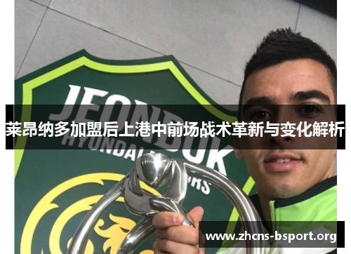 莱昂纳多加盟后上港中前场战术革新与变化解析