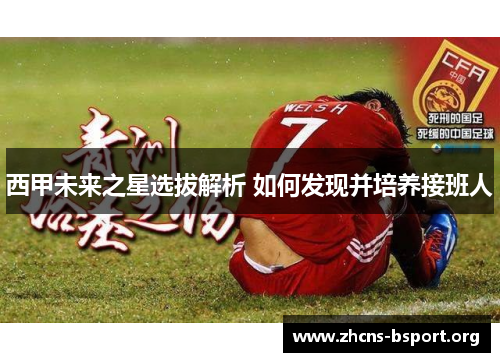 西甲未来之星选拔解析 如何发现并培养接班人