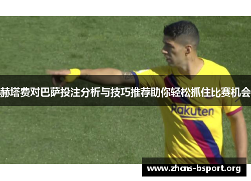 赫塔费对巴萨投注分析与技巧推荐助你轻松抓住比赛机会