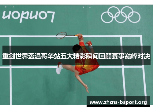 重剑世界盃温哥华站五大精彩瞬间回顾赛事巅峰对决 重剑世界盃温哥华站五大精彩瞬间回顾赛事巅峰对决