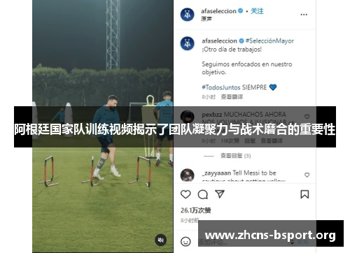 阿根廷国家队训练视频揭示了团队凝聚力与战术磨合的重要性 阿根廷国家队训练视频揭示了团队凝聚力与战术磨合的重要性